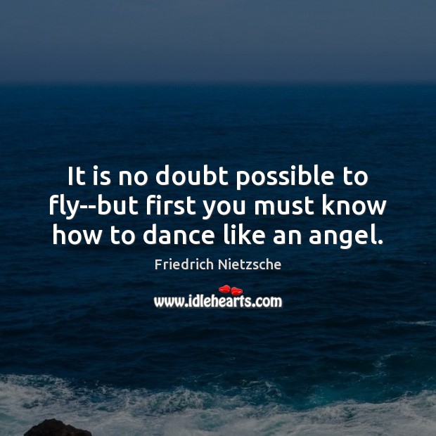 It is no doubt possible to fly–but first you must know how to dance like an angel. Friedrich Nietzsche Picture Quote