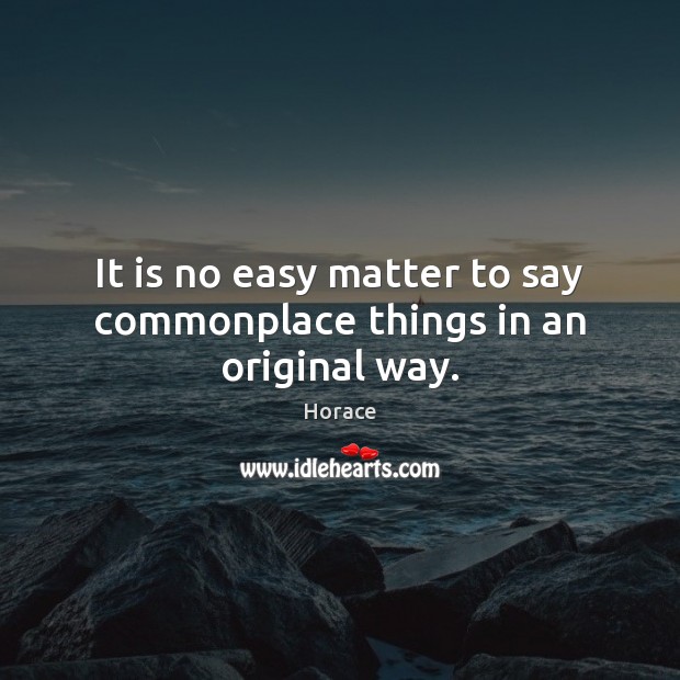 It is no easy matter to say commonplace things in an original way. Horace Picture Quote