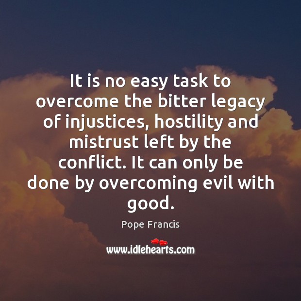 It is no easy task to overcome the bitter legacy of injustices, Pope Francis Picture Quote