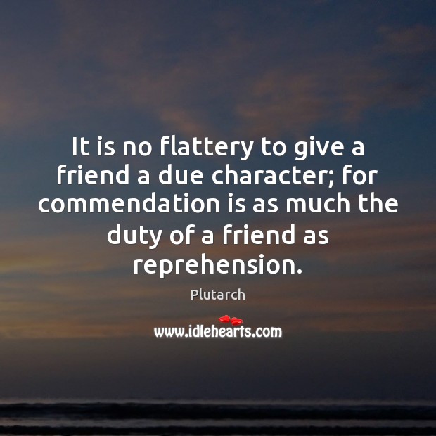 It is no flattery to give a friend a due character; for Plutarch Picture Quote