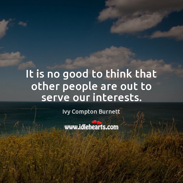 It is no good to think that other people are out to serve our interests. Ivy Compton Burnett Picture Quote