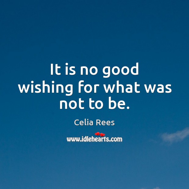 It is no good wishing for what was not to be. Celia Rees Picture Quote