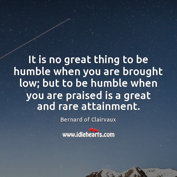 It is no great thing to be humble when you are brought Bernard of Clairvaux Picture Quote