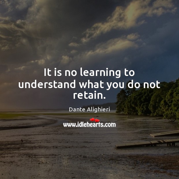 It is no learning to understand what you do not retain. Dante Alighieri Picture Quote