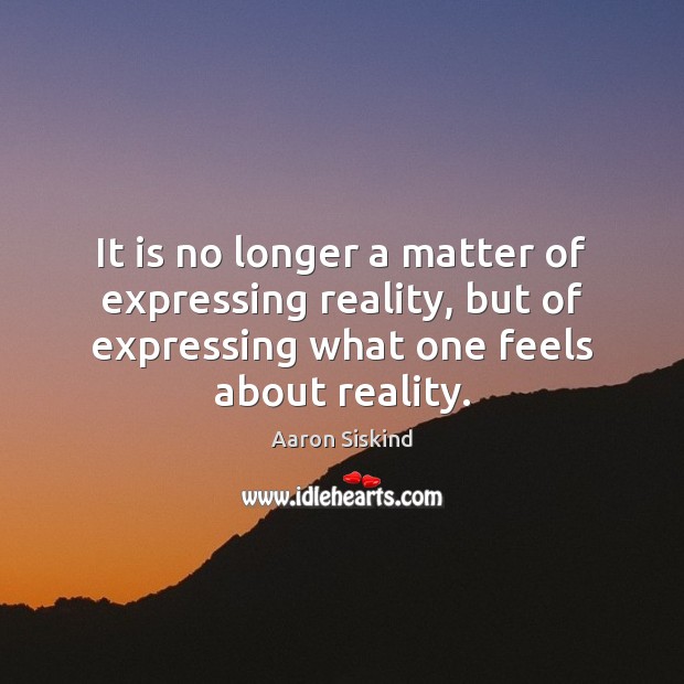It is no longer a matter of expressing reality, but of expressing Image