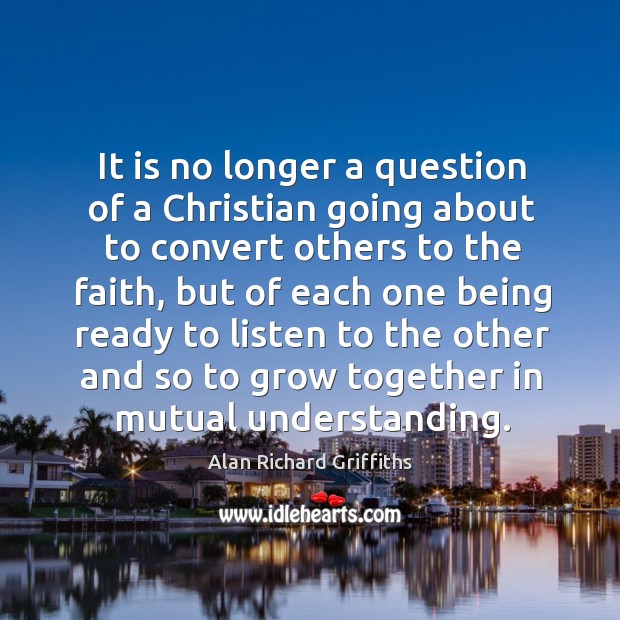 It is no longer a question of a christian going about to convert others to the faith Image