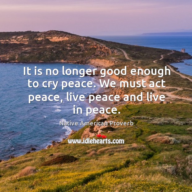 It is no longer good enough to cry peace. Native American Proverbs Image