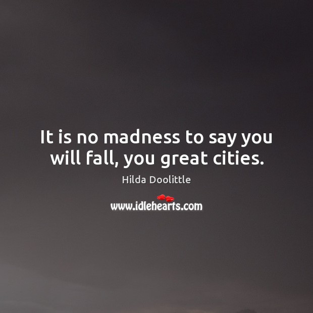 It is no madness to say you will fall, you great cities. Hilda Doolittle Picture Quote