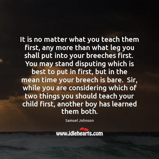 It is no matter what you teach them first, any more than Samuel Johnson Picture Quote