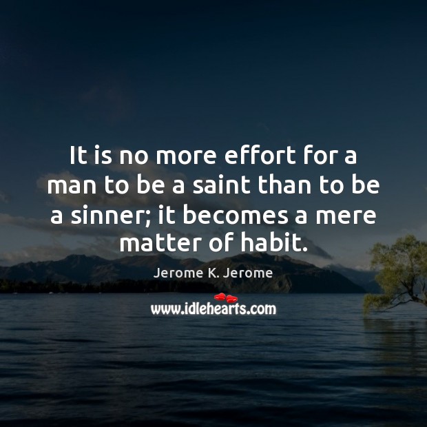 It is no more effort for a man to be a saint Jerome K. Jerome Picture Quote
