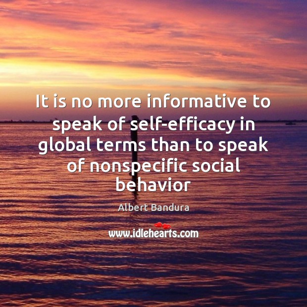 It is no more informative to speak of self-efficacy in global terms Albert Bandura Picture Quote