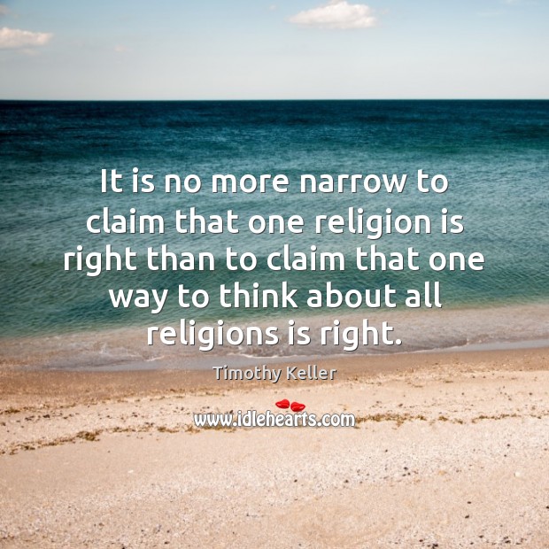 It is no more narrow to claim that one religion is right Image