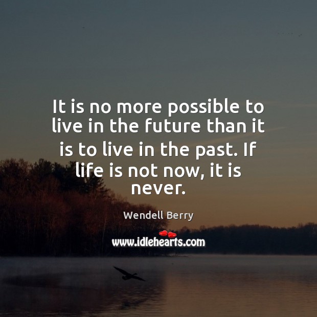 It is no more possible to live in the future than it Wendell Berry Picture Quote