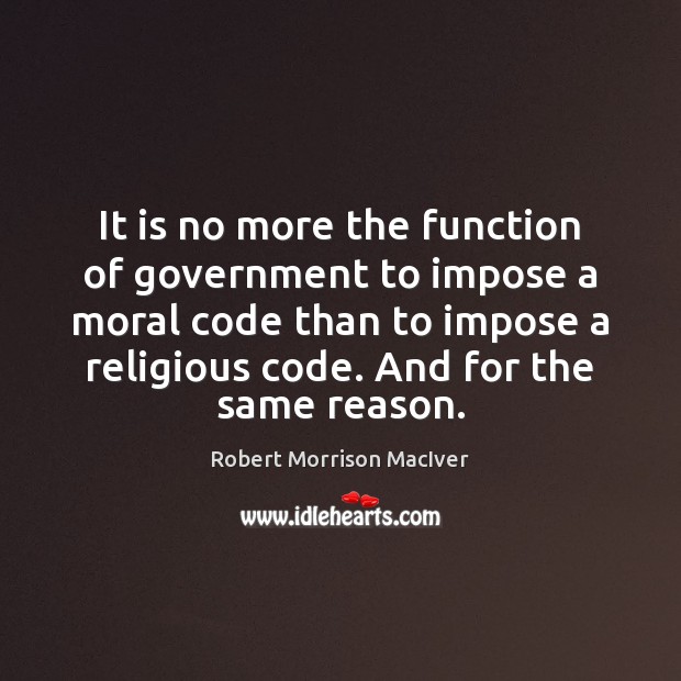 It is no more the function of government to impose a moral Robert Morrison MacIver Picture Quote