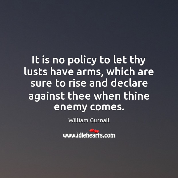 It is no policy to let thy lusts have arms, which are William Gurnall Picture Quote