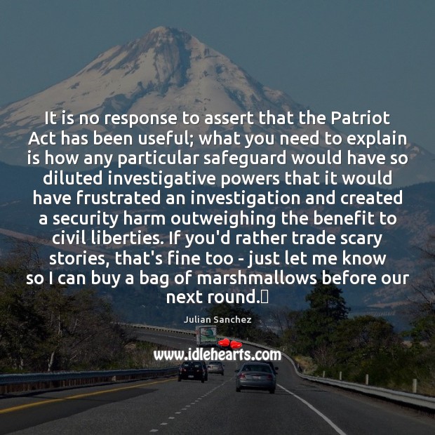 It is no response to assert that the Patriot Act has been Julian Sanchez Picture Quote