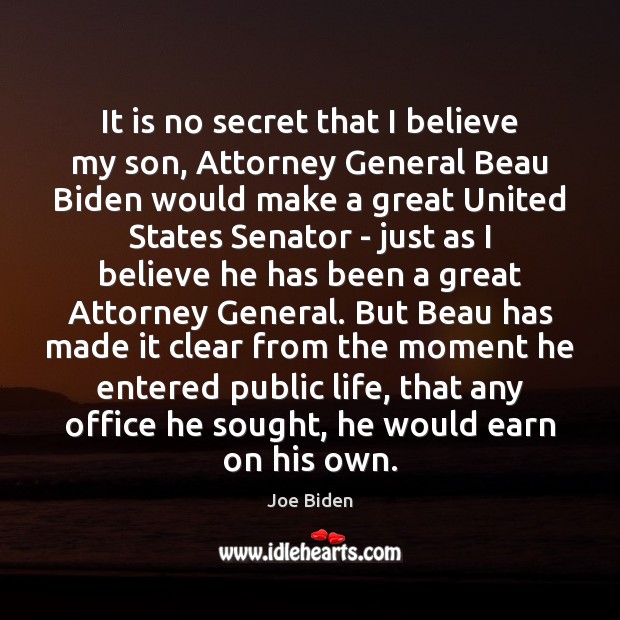 It is no secret that I believe my son, Attorney General Beau Joe Biden Picture Quote