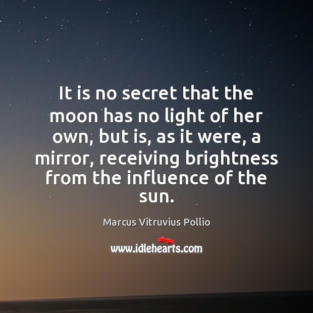 It is no secret that the moon has no light of her Marcus Vitruvius Pollio Picture Quote