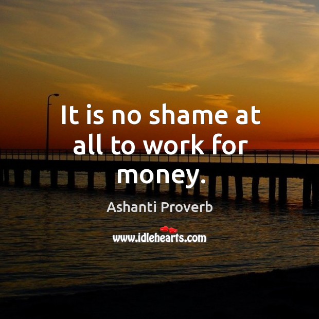 It is no shame at all to work for money. Ashanti Proverbs Image