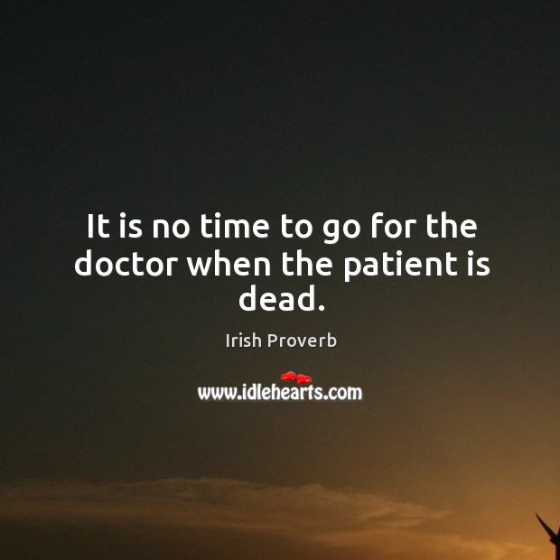It is no time to go for the doctor when the patient is dead. Image