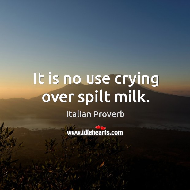 It is no use crying over spilt milk. Image