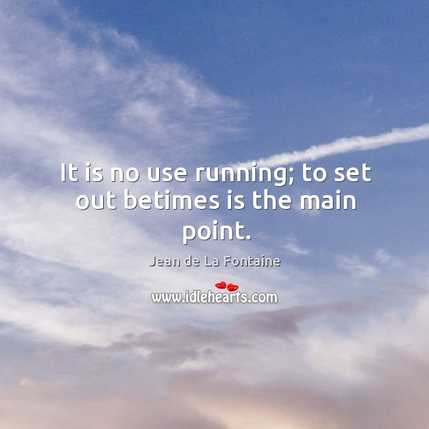It is no use running; to set out betimes is the main point. Jean de La Fontaine Picture Quote