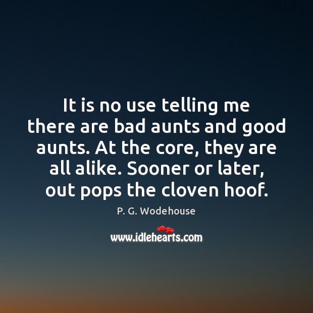 It is no use telling me there are bad aunts and good P. G. Wodehouse Picture Quote