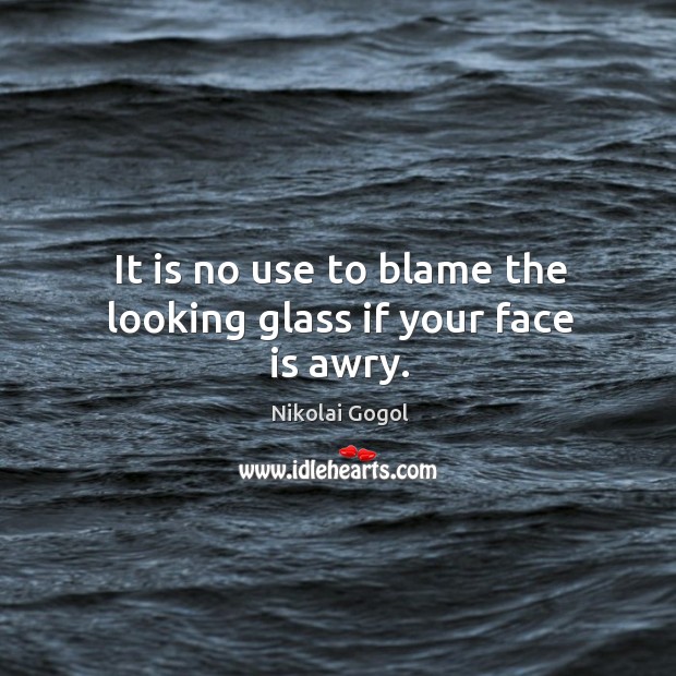 It is no use to blame the looking glass if your face is awry. Image