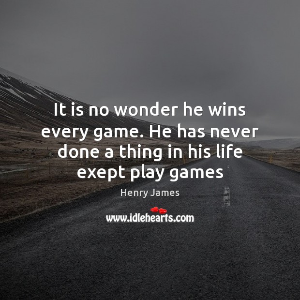 It is no wonder he wins every game. He has never done a thing in his life exept play games Henry James Picture Quote