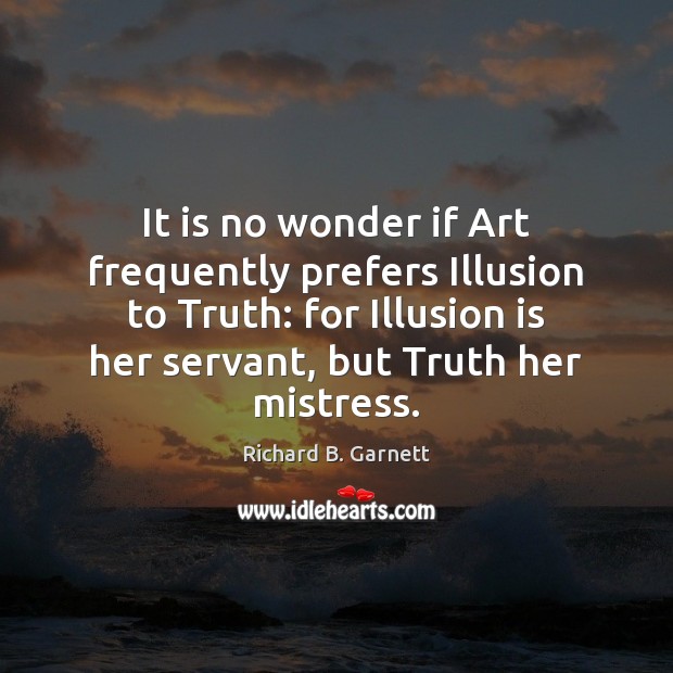 It is no wonder if Art frequently prefers Illusion to Truth: for Richard B. Garnett Picture Quote