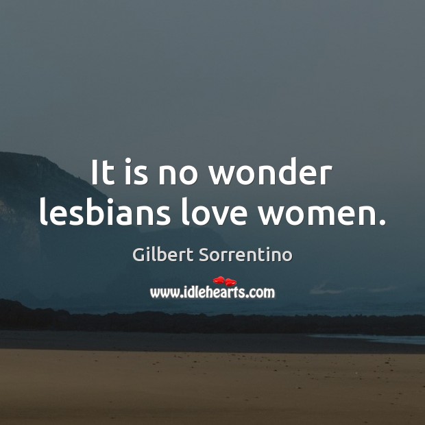 It is no wonder lesbians love women. Gilbert Sorrentino Picture Quote