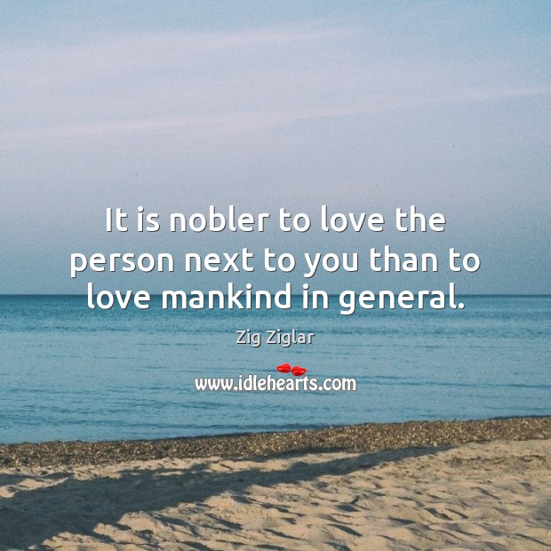 It is nobler to love the person next to you than to love mankind in general. Zig Ziglar Picture Quote