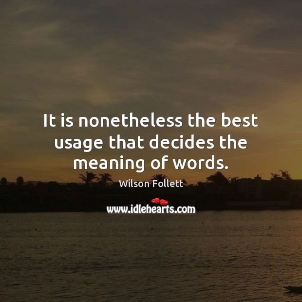 It is nonetheless the best usage that decides the meaning of words. Wilson Follett Picture Quote