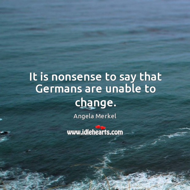It is nonsense to say that germans are unable to change. Angela Merkel Picture Quote