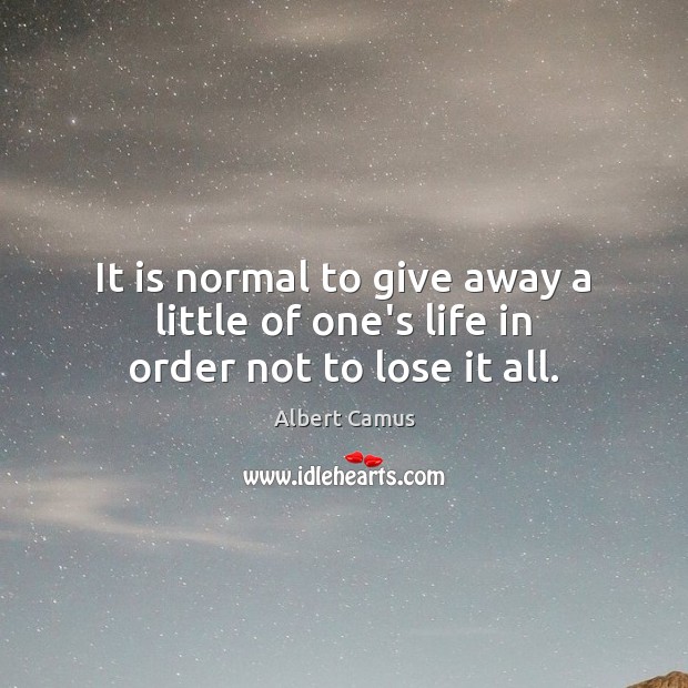 It is normal to give away a little of one’s life in order not to lose it all. Albert Camus Picture Quote