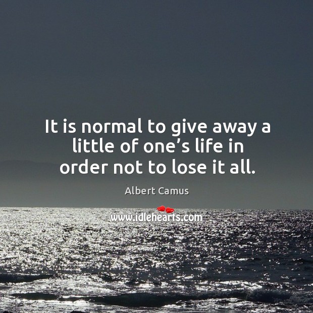 It is normal to give away a little of one’s life in order not to lose it all. Image