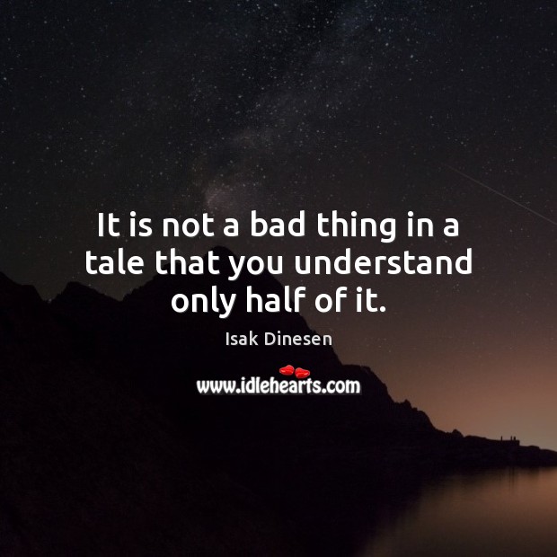 It is not a bad thing in a tale that you understand only half of it. 
