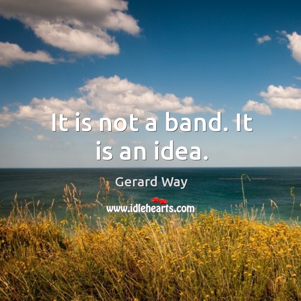 It is not a band. It is an idea. Gerard Way Picture Quote