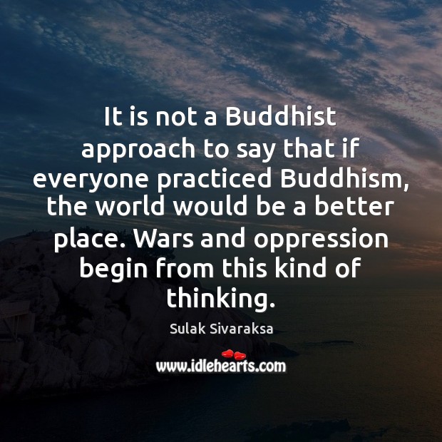 It is not a Buddhist approach to say that if everyone practiced Sulak Sivaraksa Picture Quote
