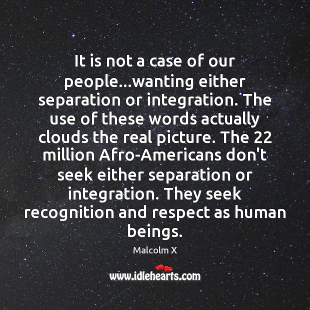 It is not a case of our people…wanting either separation or Malcolm X Picture Quote