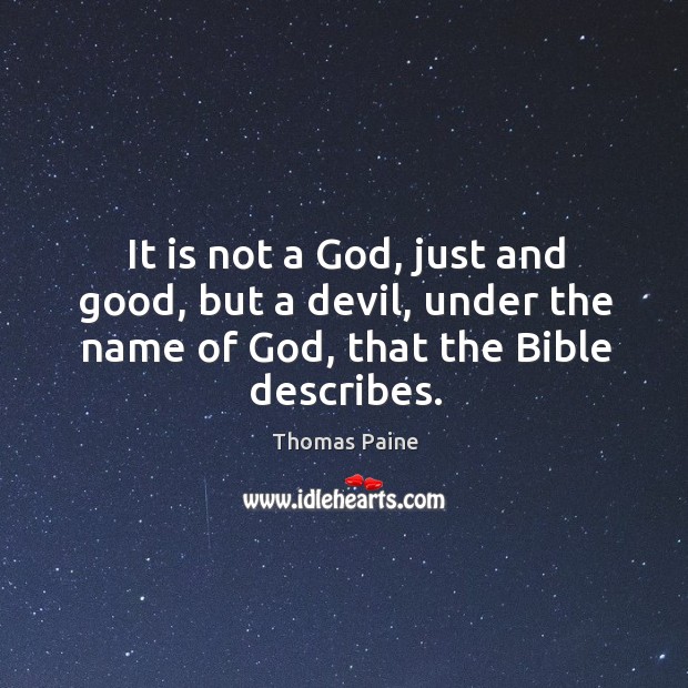 It is not a God, just and good, but a devil, under the name of God, that the bible describes. Thomas Paine Picture Quote
