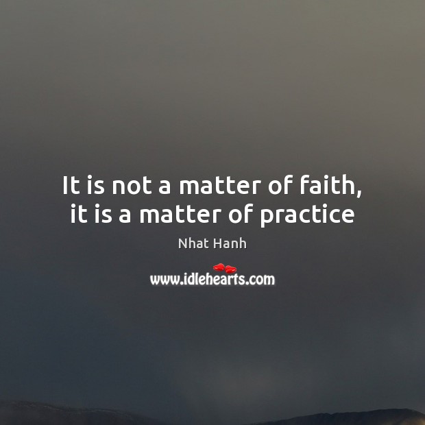It is not a matter of faith, it is a matter of practice Nhat Hanh Picture Quote