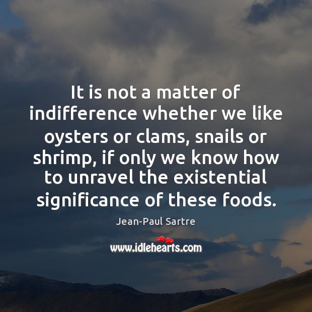 It is not a matter of indifference whether we like oysters or Jean-Paul Sartre Picture Quote