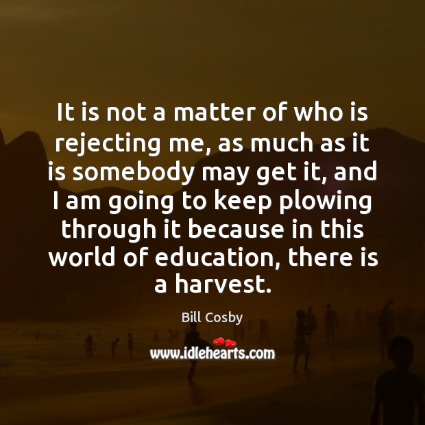 It is not a matter of who is rejecting me, as much Bill Cosby Picture Quote