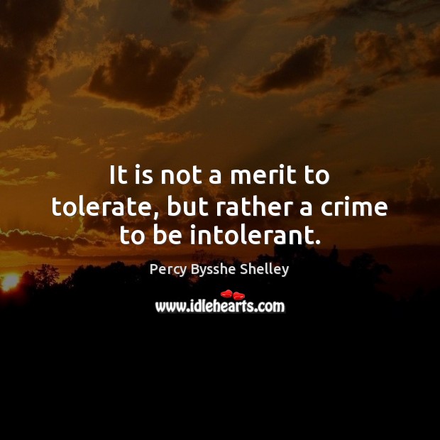 It is not a merit to tolerate, but rather a crime to be intolerant. Percy Bysshe Shelley Picture Quote