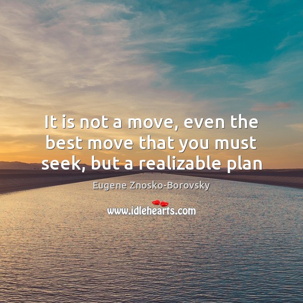 It is not a move, even the best move that you must seek, but a realizable plan Eugene Znosko-Borovsky Picture Quote