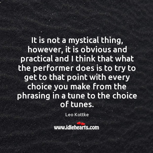 It is not a mystical thing, however, it is obvious and practical and I think that what the Leo Kottke Picture Quote
