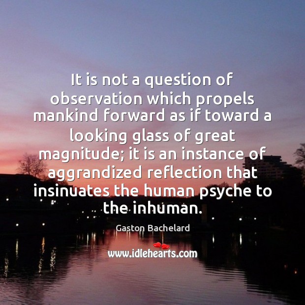 It is not a question of observation which propels mankind forward as Gaston Bachelard Picture Quote