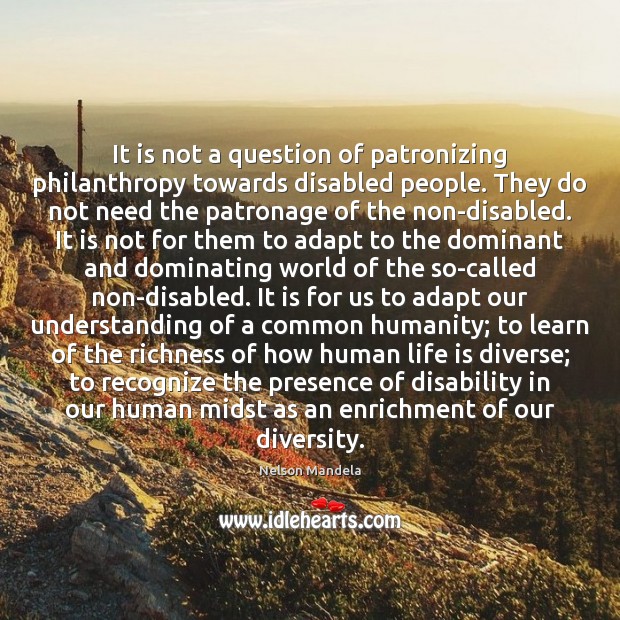 It is not a question of patronizing philanthropy towards disabled people. They Nelson Mandela Picture Quote