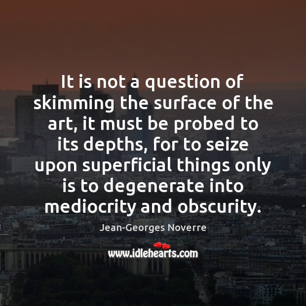 It is not a question of skimming the surface of the art, Jean-Georges Noverre Picture Quote